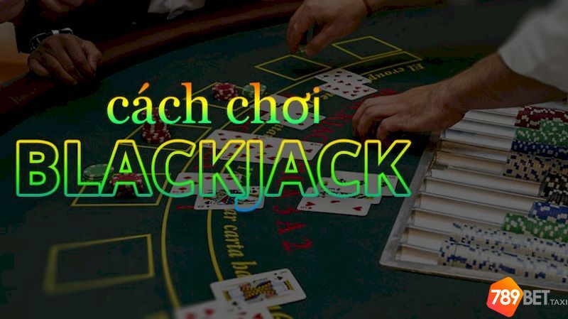 Tóm tắt luật chơi blackjack rõ ràng nhất